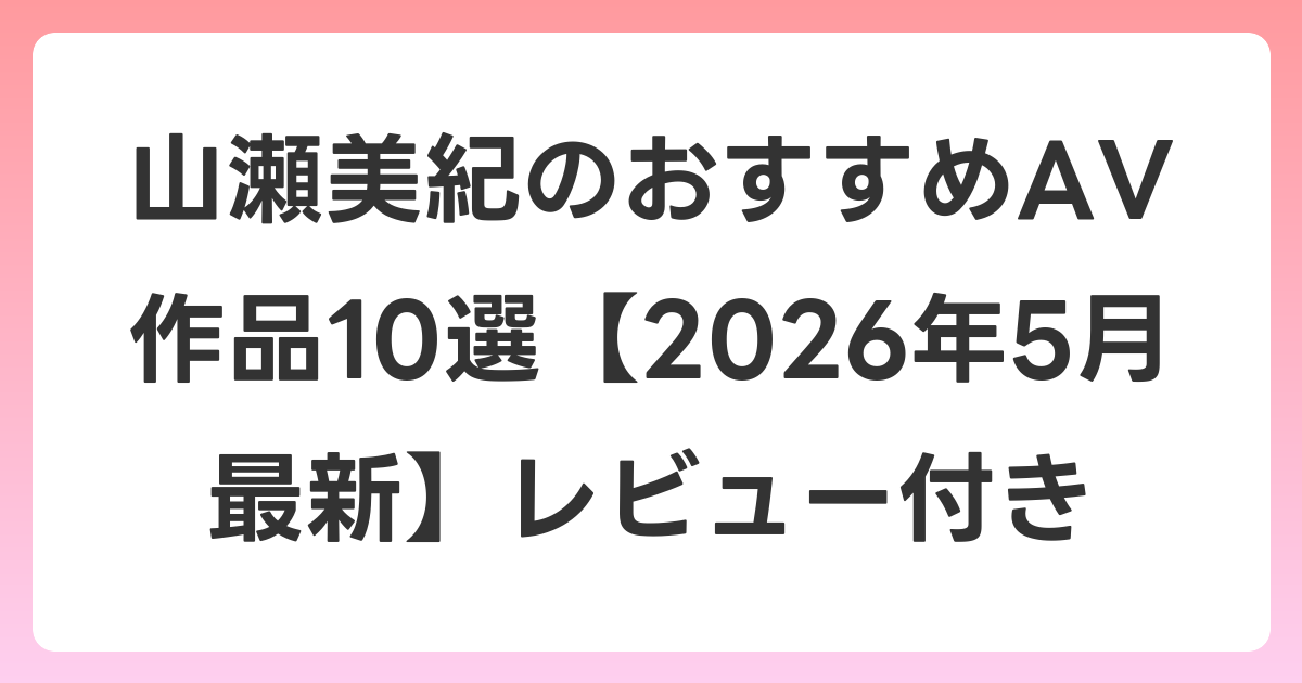 山瀬美紀のおすすめAV作品10選【2026年5月最新】レビュー付き