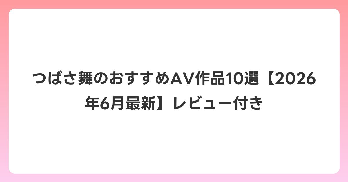 つばさ舞のおすすめAV作品10選【2026年7月最新】レビュー付き
