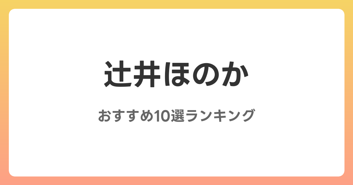 辻井ほのかのおすすめAV作品10選【2026年最新】レビュー付き