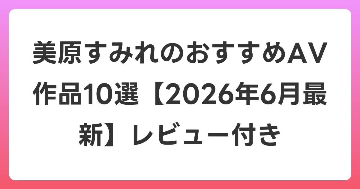 美原すみれのおすすめAV作品10選【2026年7月最新】レビュー付き