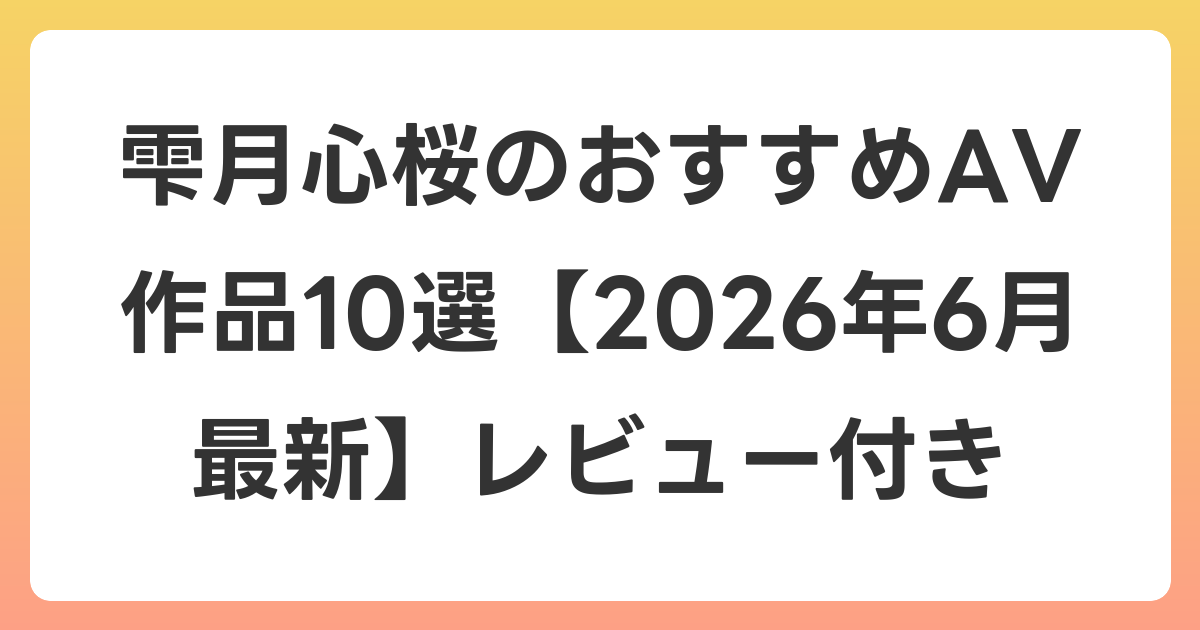 雫月心桜のおすすめAV作品10選【2026年7月最新】レビュー付き