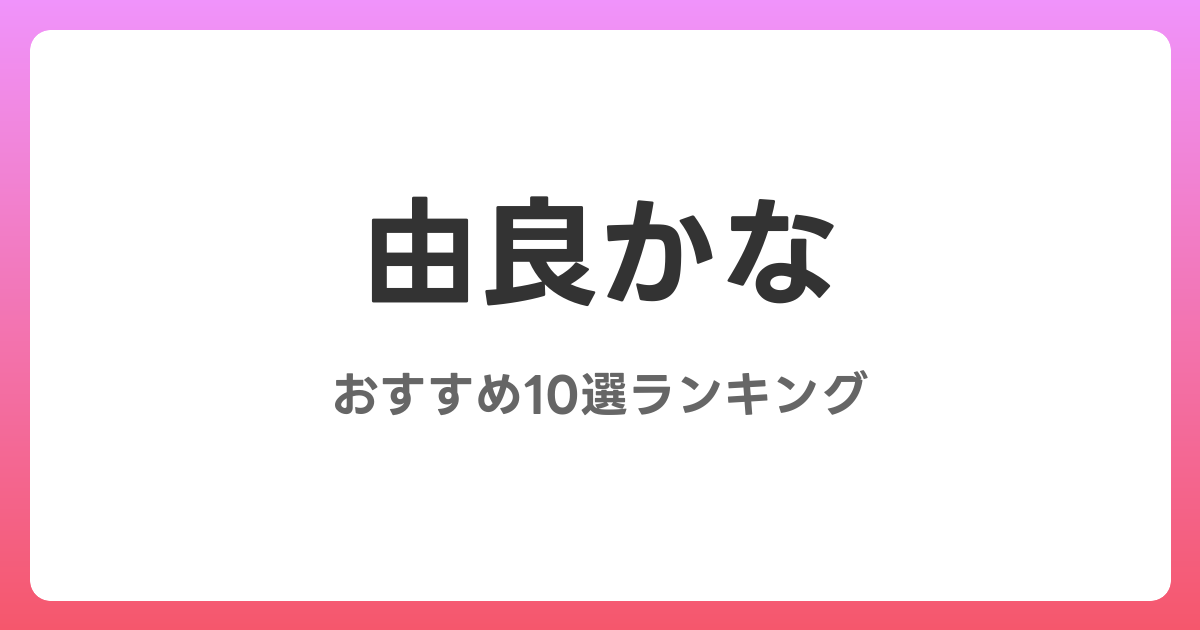 由良かなのおすすめAV作品10選【2026年最新】レビュー付き