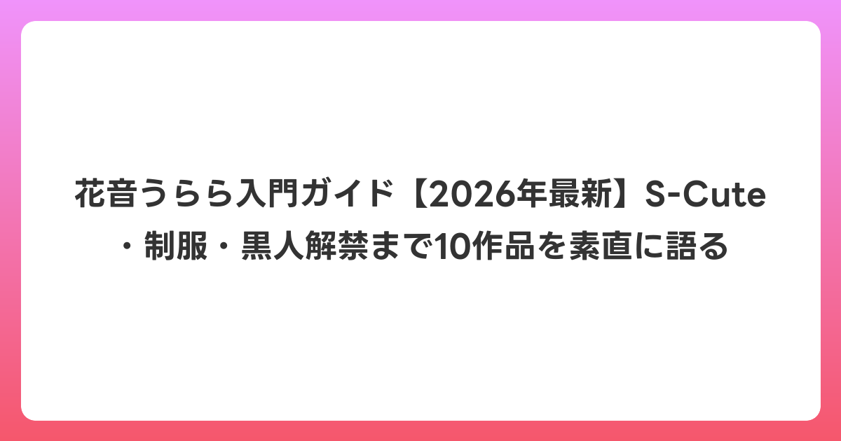 花音うらら入門ガイド【2026年6月最新】S-Cute・制服・黒人解禁まで10作品を素直に語る
