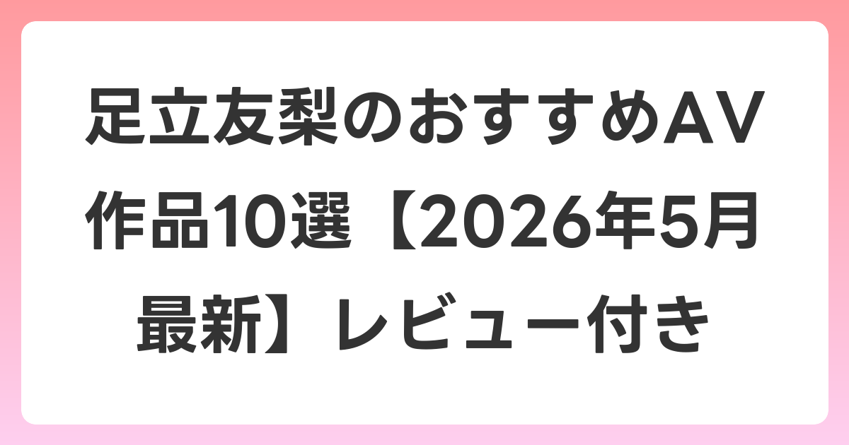 足立友梨のおすすめAV作品10選【2026年6月最新】レビュー付き