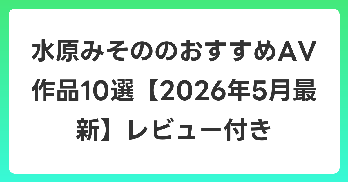 水原みそののおすすめAV作品10選【2026年5月最新】レビュー付き