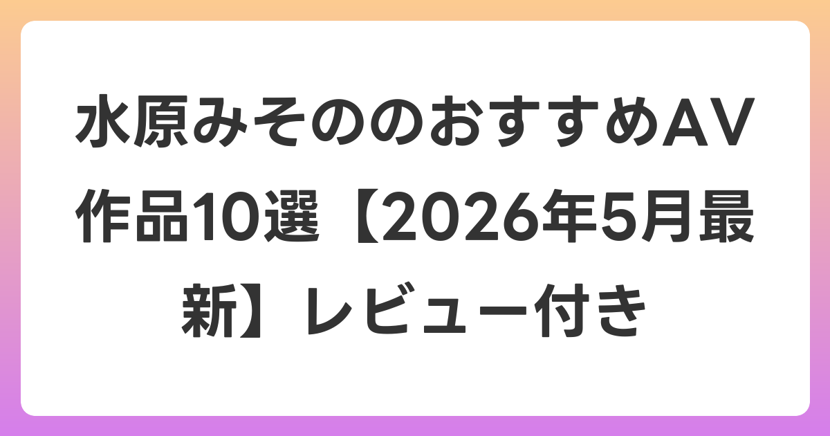 水原みそののおすすめAV作品10選【2026年6月最新】レビュー付き