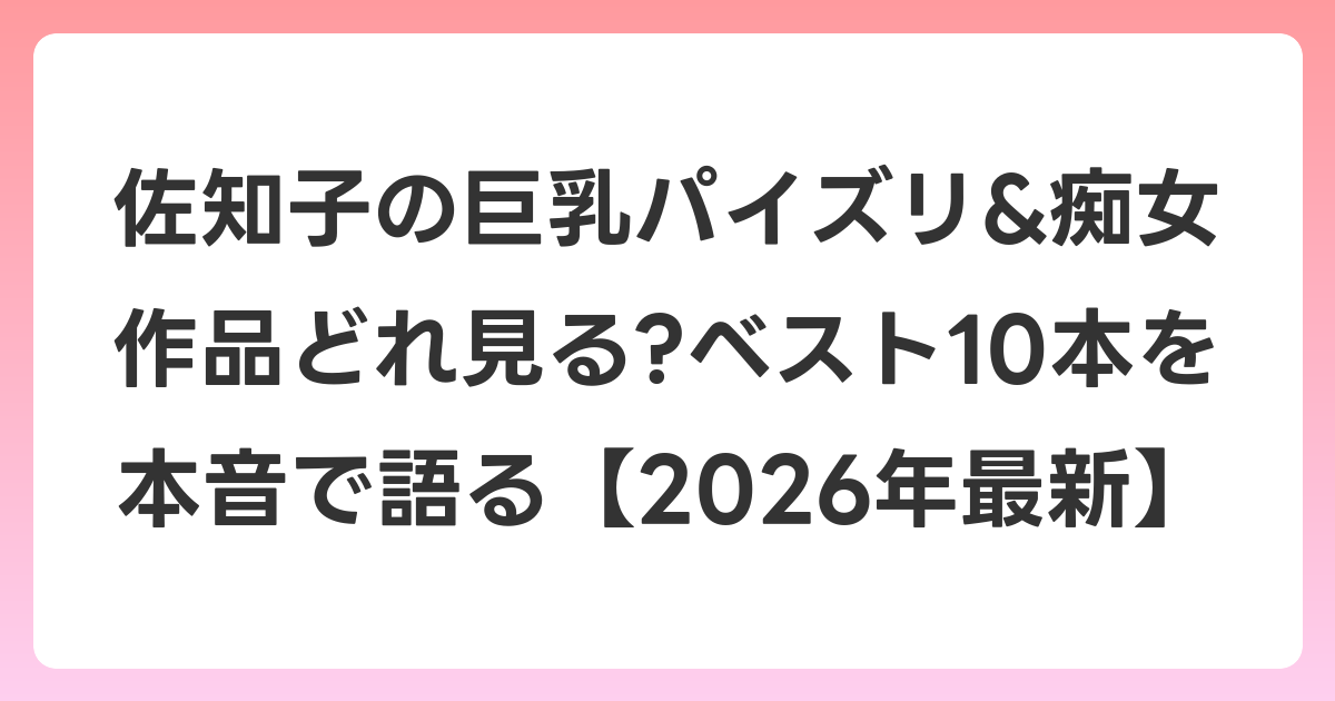 佐知子の巨乳パイズリ&痴女作品どれ見る?ベスト10本を本音で語る【2026年7月最新】
