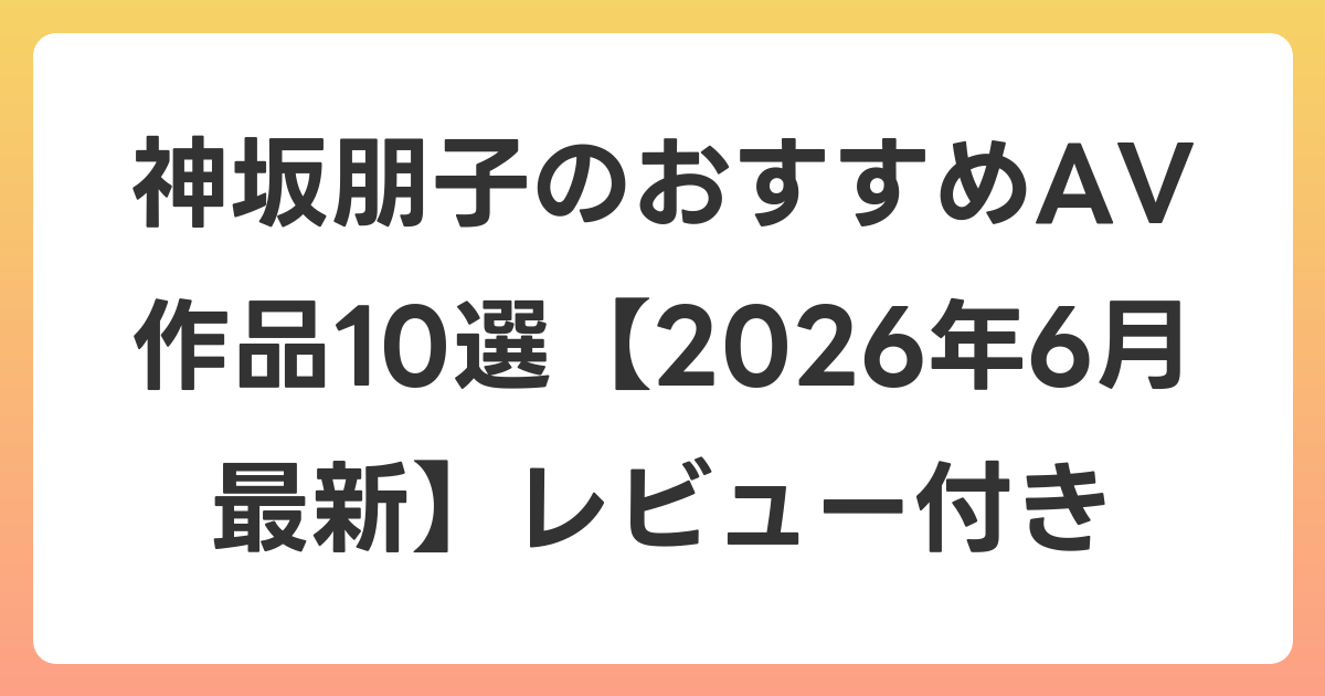 神坂朋子のおすすめAV作品10選【2026年7月最新】レビュー付き