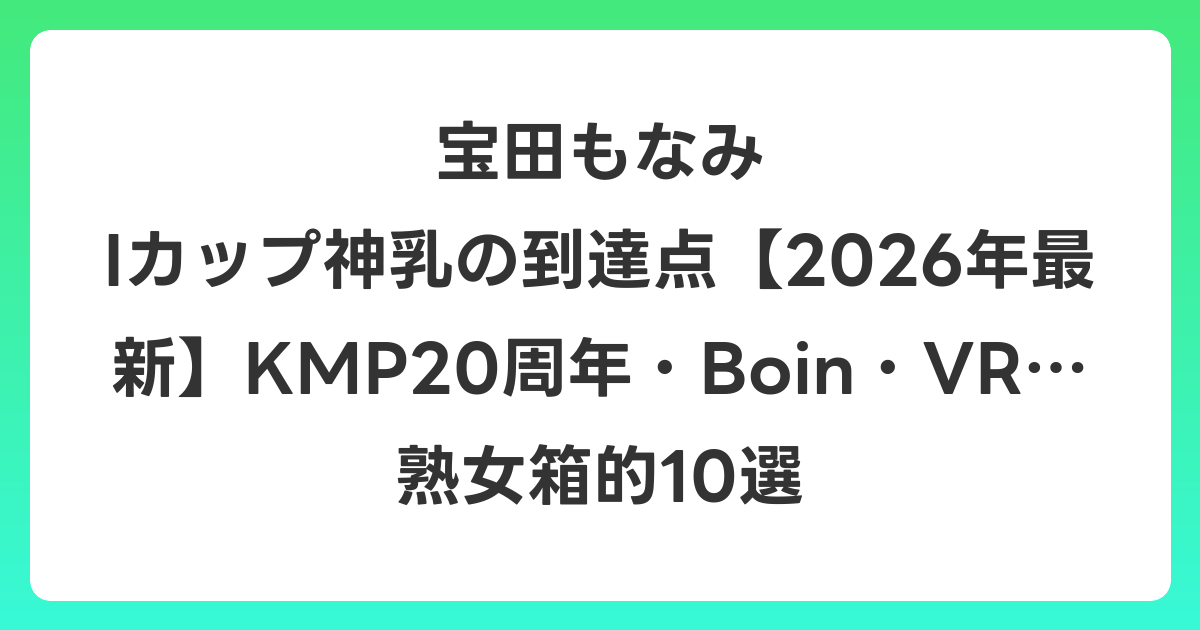 宝田もなみ Iカップ神乳の到達点【2026年6月最新】KMP20周年・Boin・VR…熟女箱的10選
