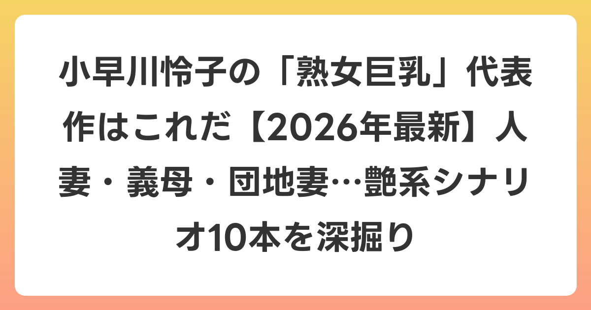 小早川怜子の「熟女巨乳」代表作はこれだ【2026年7月最新】人妻・義母・団地妻…艶系シナリオ10本を深掘り