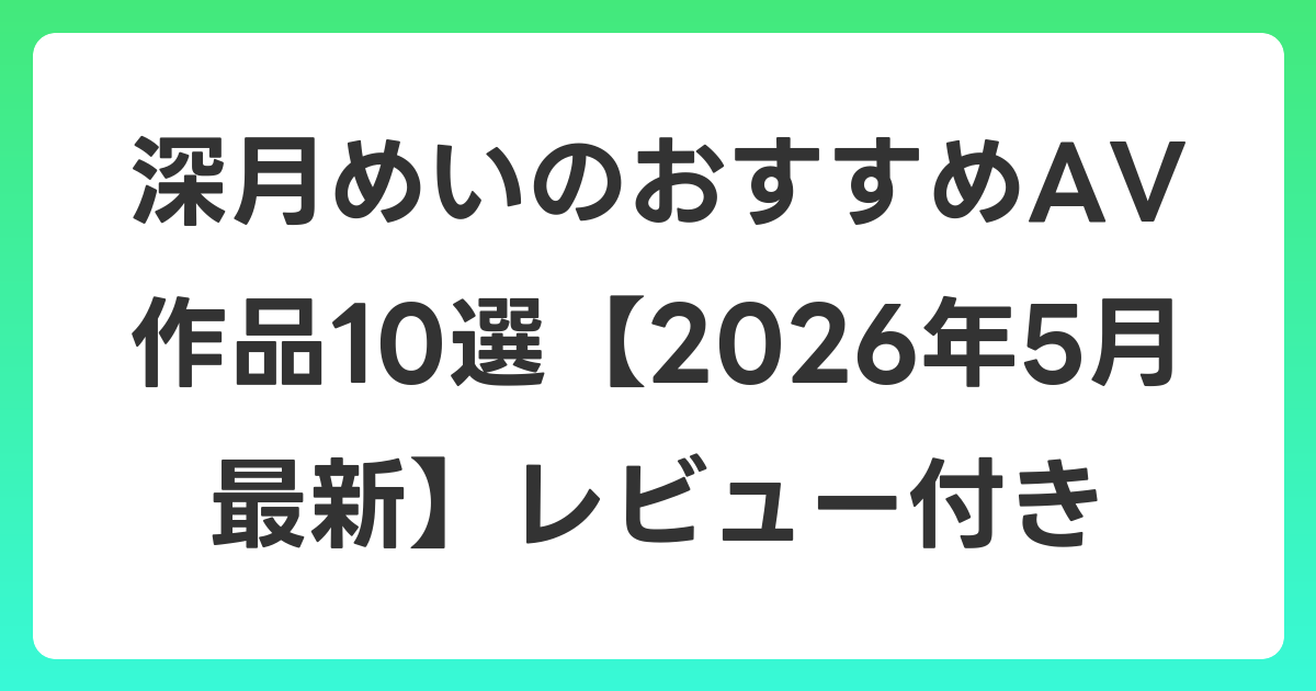 深月めいのおすすめAV作品10選【2026年6月最新】レビュー付き