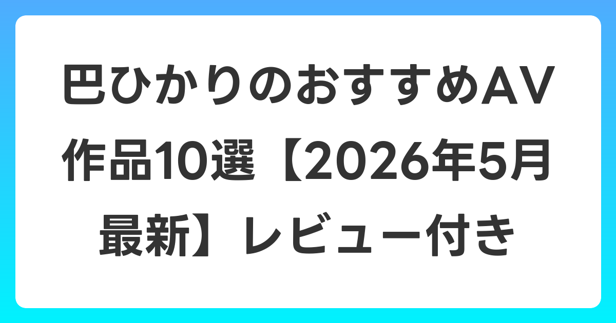 巴ひかりのおすすめAV作品10選【2026年6月最新】レビュー付き