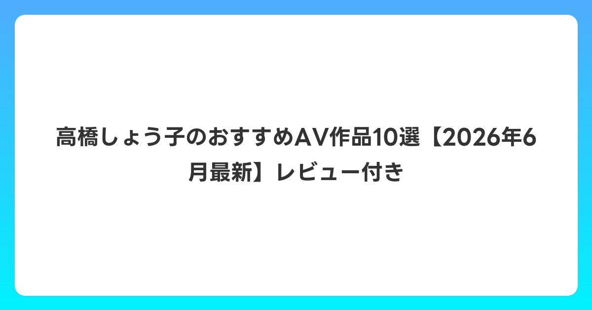高橋しょう子のおすすめAV作品10選【2026年7月最新】レビュー付き