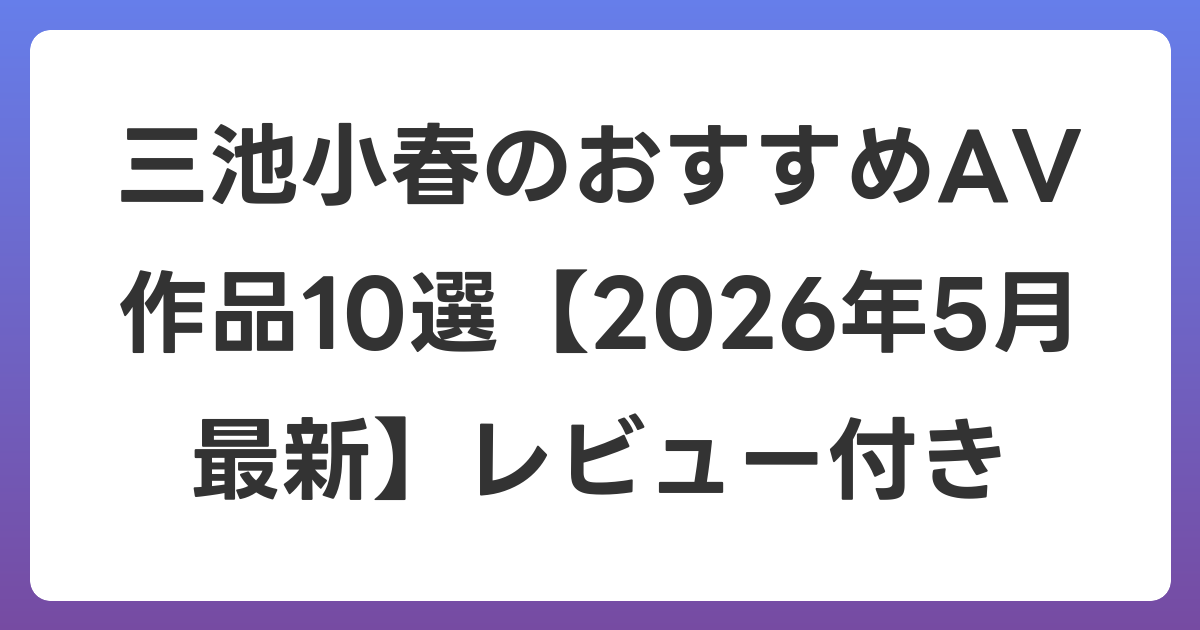 三池小春のおすすめAV作品10選【2026年6月最新】レビュー付き