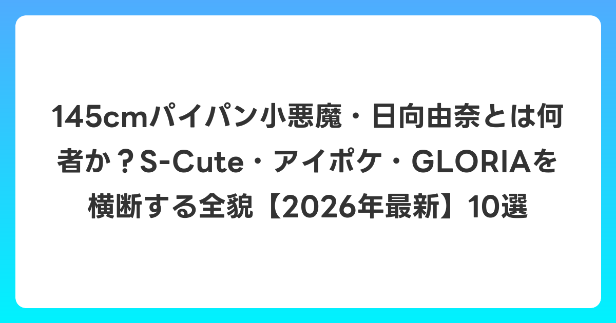 145cmパイパン小悪魔・日向由奈とは何者か?S-Cute・アイポケ・GLORIAを横断する全貌【2026年7月最新】10選