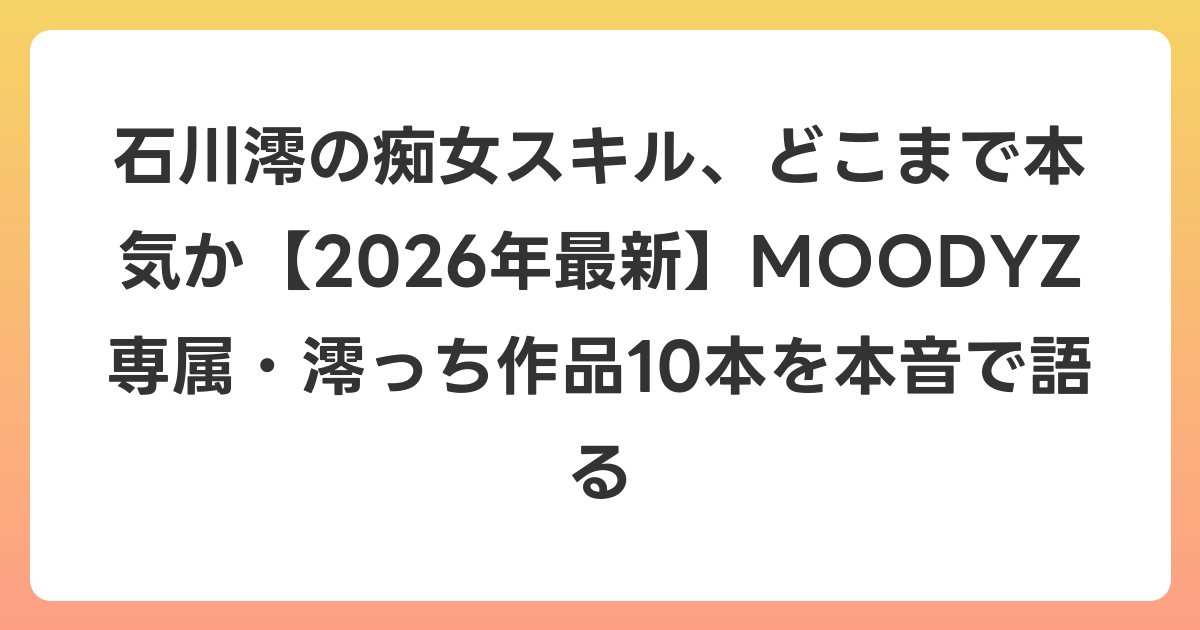 石川澪の痴女スキル、どこまで本気か【2026年6月最新】MOODYZ専属・澪っち作品10本を本音で語る