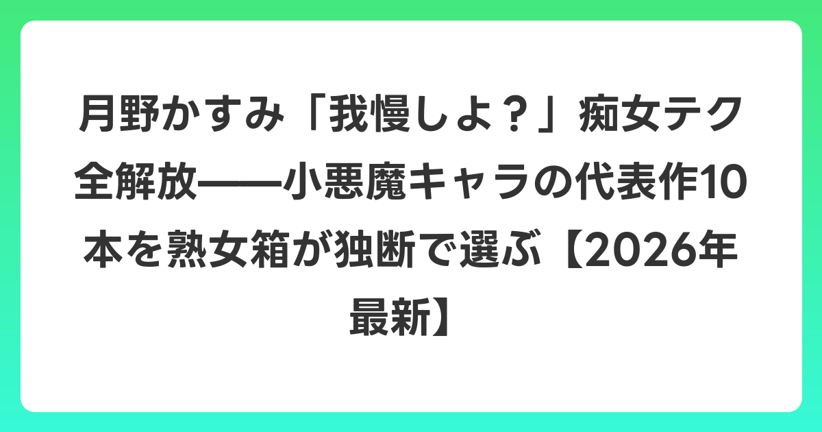 月野かすみ「我慢しよ？」痴女テク全解放——小悪魔キャラの代表作10本を熟女箱が独断で選ぶ【2026年6月最新】