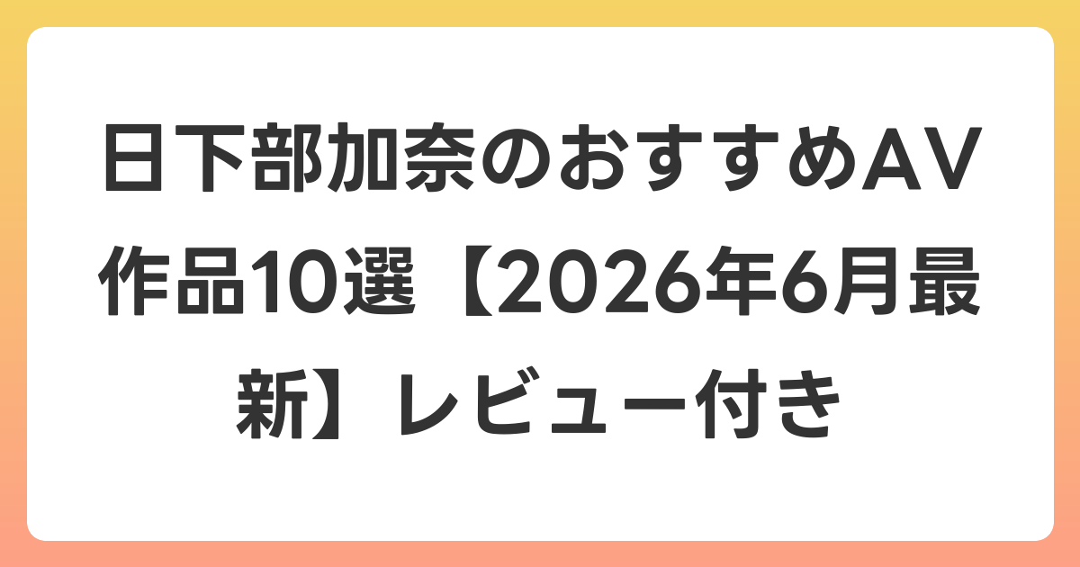 日下部加奈のおすすめAV作品10選【2026年7月最新】レビュー付き