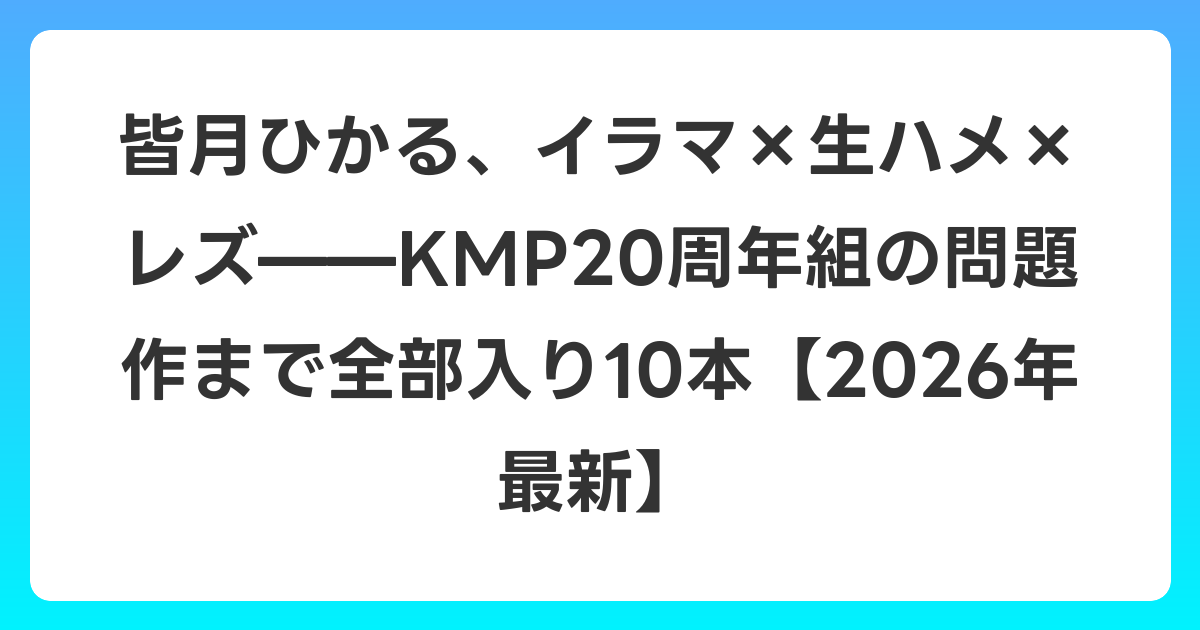 皆月ひかる、イラマ×生ハメ×レズ——KMP20周年組の問題作まで全部入り10本【2026年6月最新】