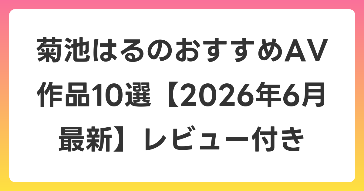 菊池はるのおすすめAV作品10選【2026年7月最新】レビュー付き