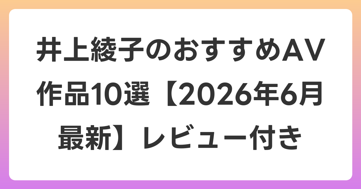 井上綾子のおすすめAV作品10選【2026年7月最新】レビュー付き