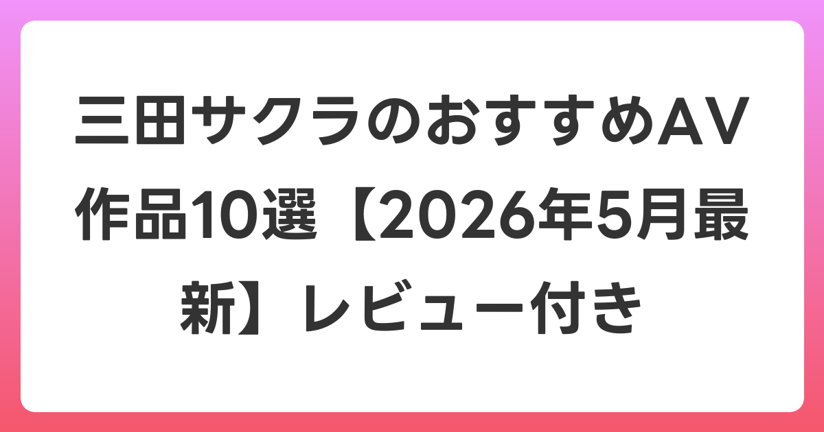 三田サクラのおすすめAV作品10選【2026年6月最新】レビュー付き