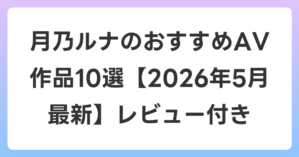 月乃ルナのおすすめAV作品10選【2026年6月最新】レビュー付き