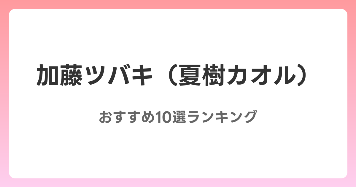 加藤ツバキ（夏樹カオル）のおすすめAV作品10選【2026年最新】レビュー付き