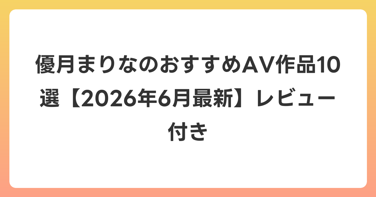 優月まりなのおすすめAV作品10選【2026年7月最新】レビュー付き