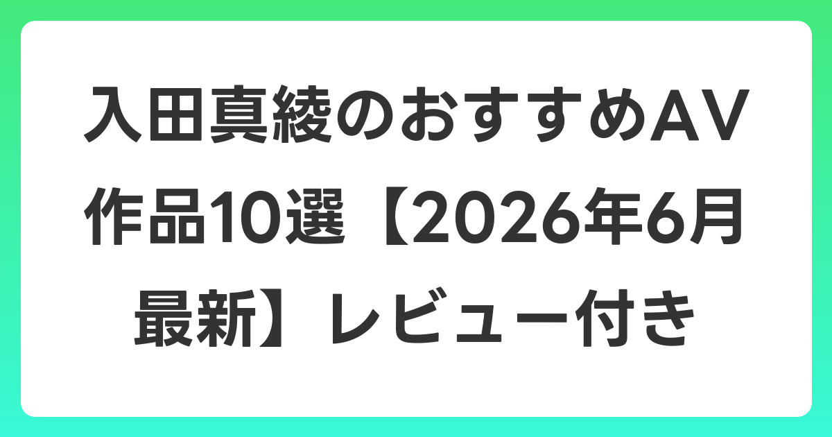 入田真綾のおすすめAV作品10選【2026年7月最新】レビュー付き
