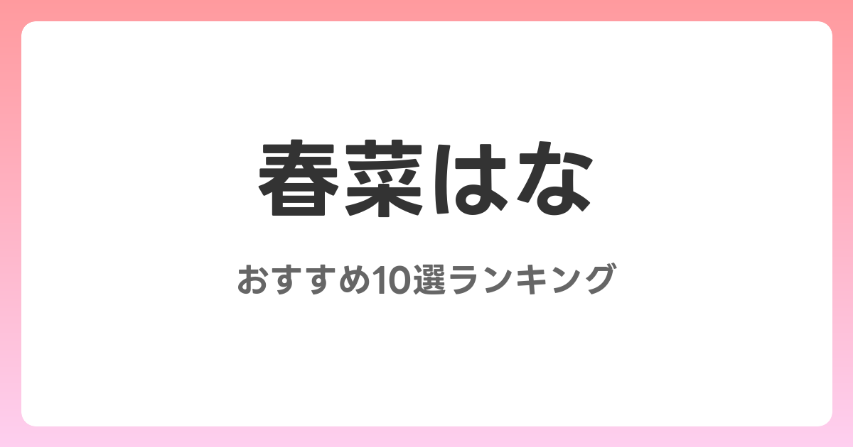 春菜はなのおすすめAV作品10選【2026年最新】レビュー付き