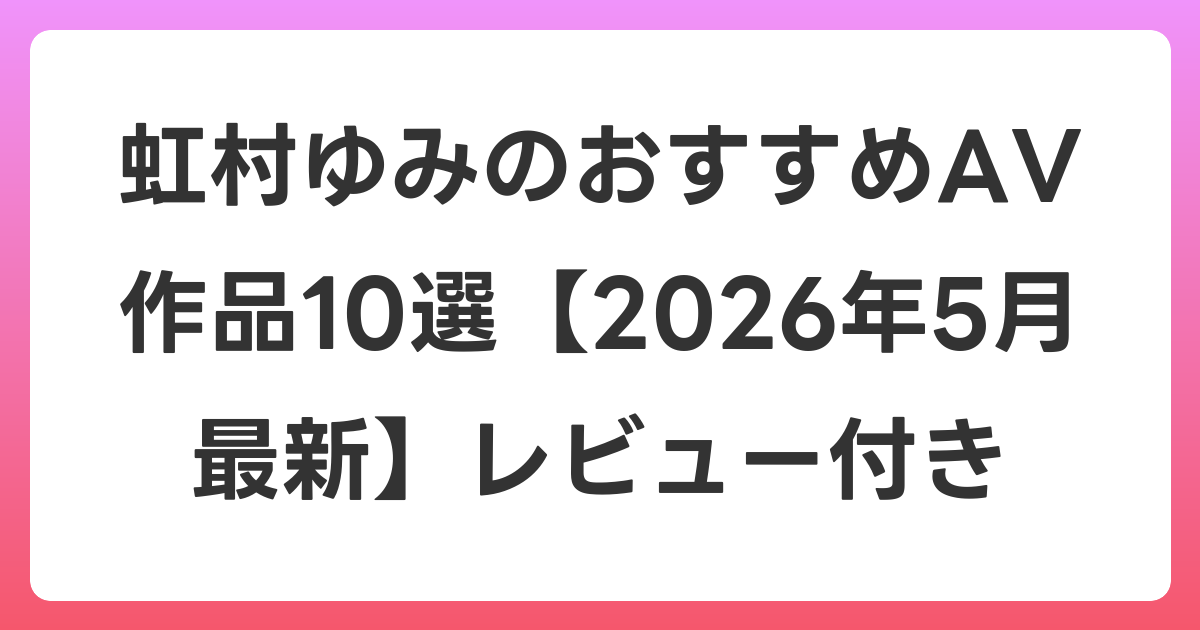 虹村ゆみのおすすめAV作品10選【2026年5月最新】レビュー付き