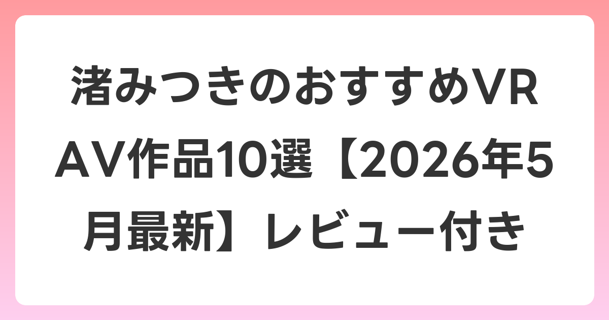 渚みつきのおすすめVR AV作品10選【2026年5月最新】レビュー付き