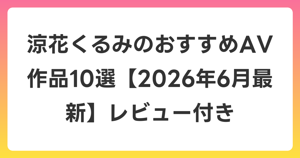 涼花くるみのおすすめAV作品10選【2026年7月最新】レビュー付き