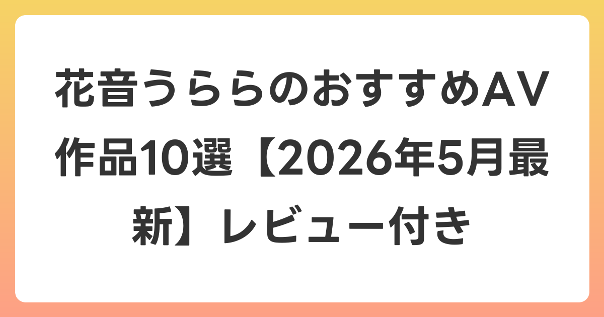 花音うららのおすすめAV作品10選【2026年6月最新】レビュー付き