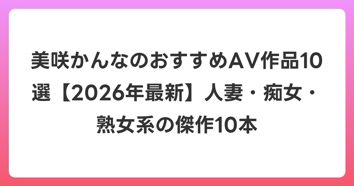 美咲かんなのおすすめAV作品10選【2026年7月最新】人妻・痴女・熟女系の傑作10本
