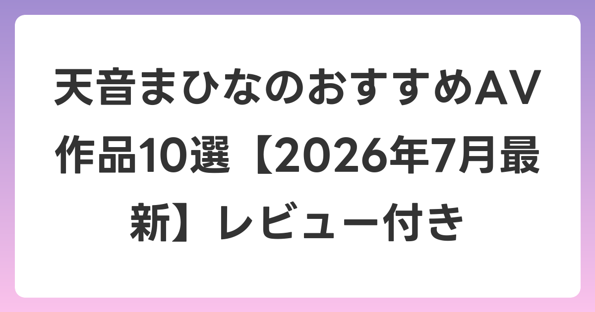 天音まひなのおすすめAV作品10選【2026年7月最新】レビュー付き