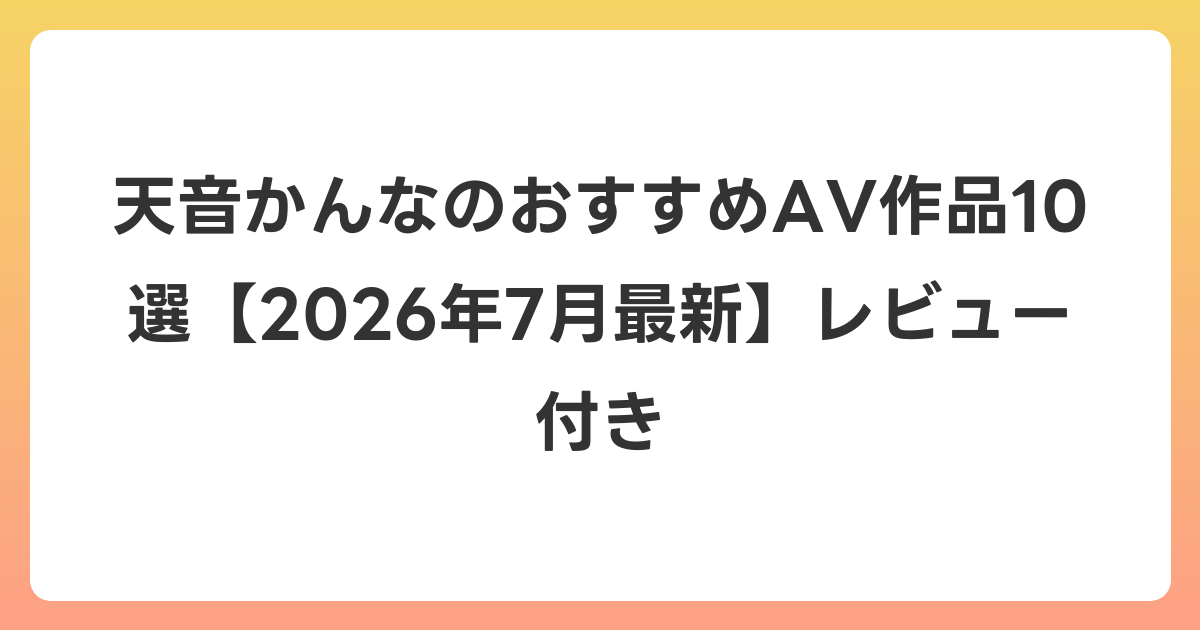天音かんなのおすすめAV作品10選【2026年7月最新】レビュー付き