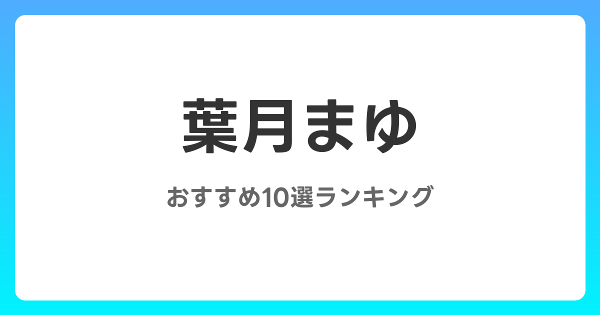 葉月まゆのおすすめAV作品10選【2026年最新】レビュー付き