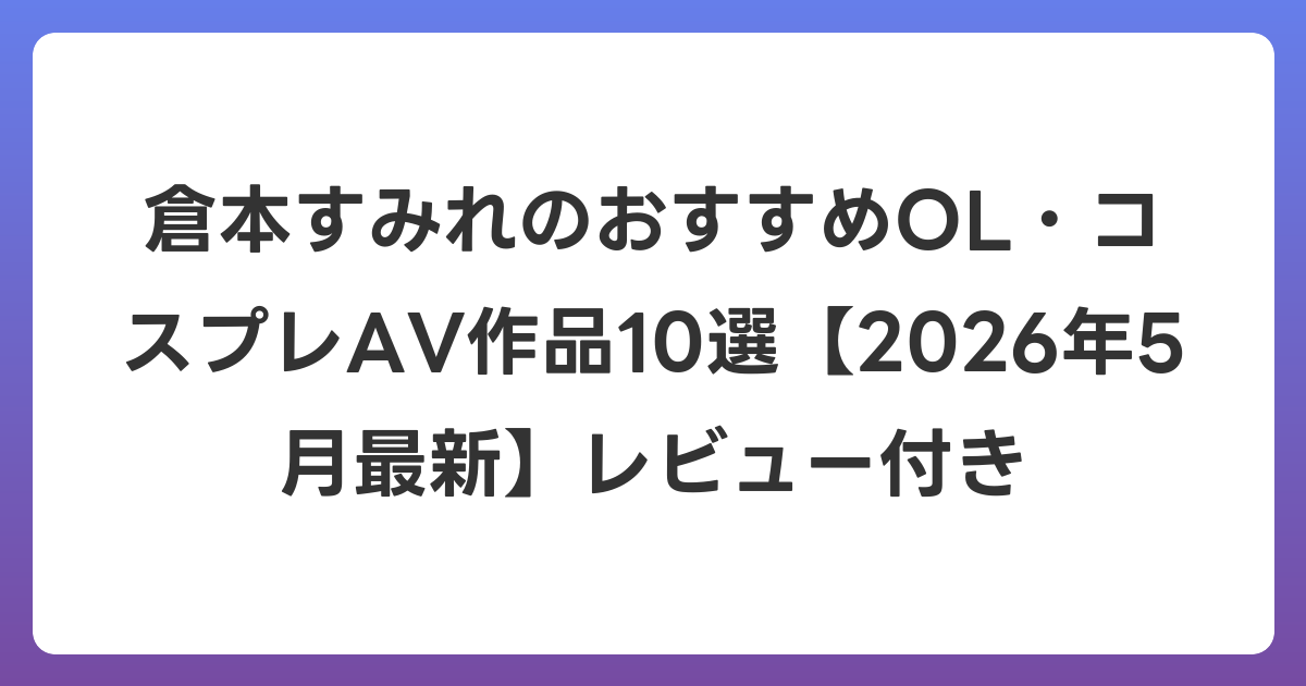 倉本すみれのおすすめOL・コスプレAV作品10選【2026年6月最新】レビュー付き