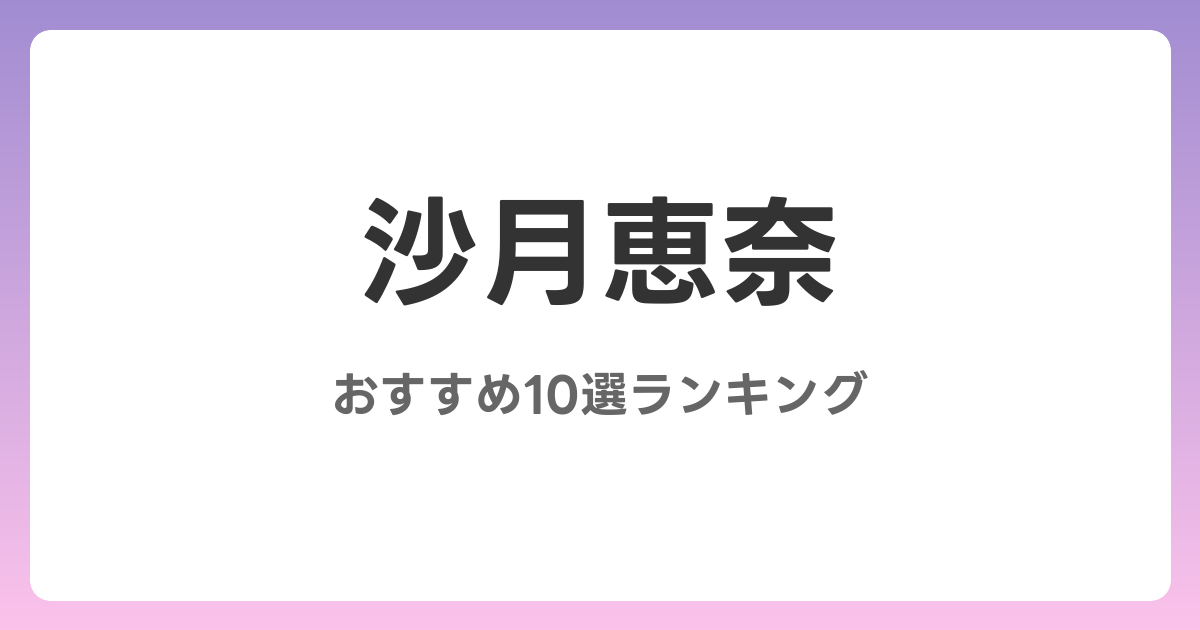 沙月恵奈のAVおすすめ10選ランキング！
