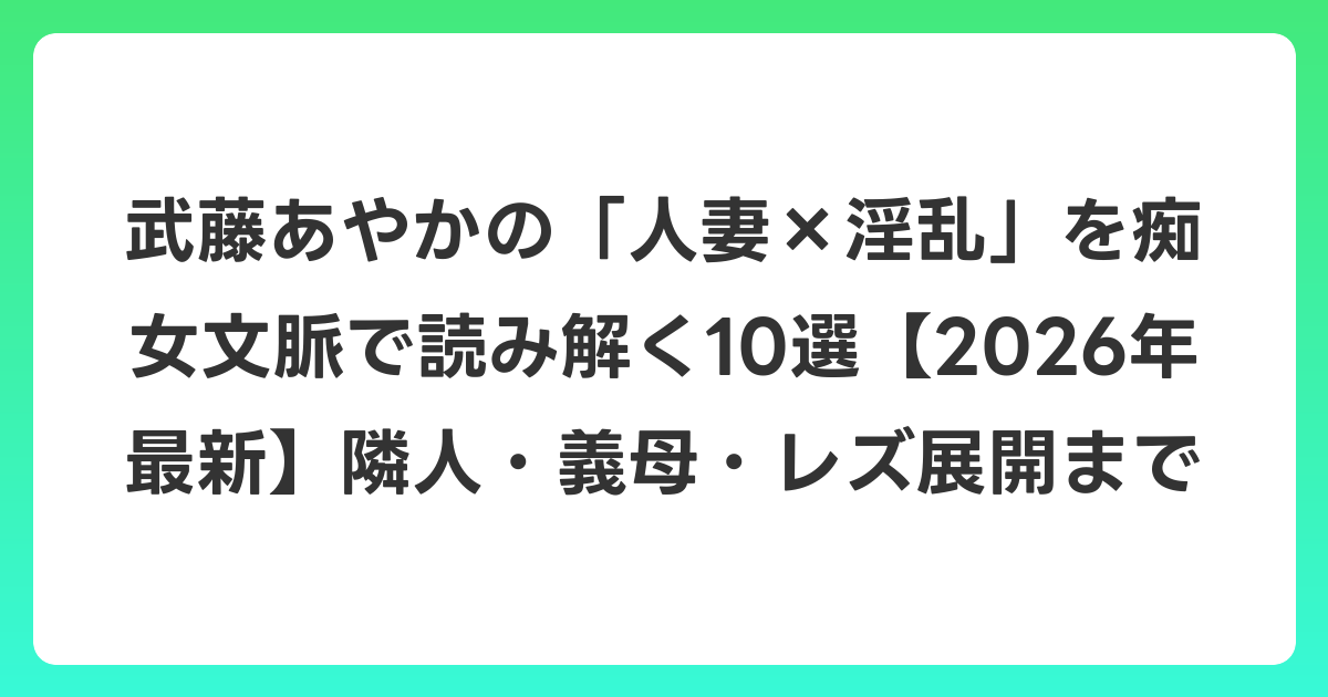 武藤あやかの「人妻×淫乱」を痴女文脈で読み解く10選【2026年6月最新】隣人・義母・レズ展開まで