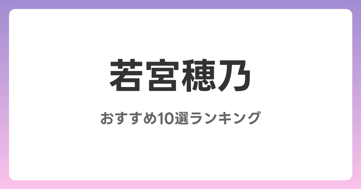 若宮穂乃のおすすめAV作品10選【2026年最新】レビュー付き