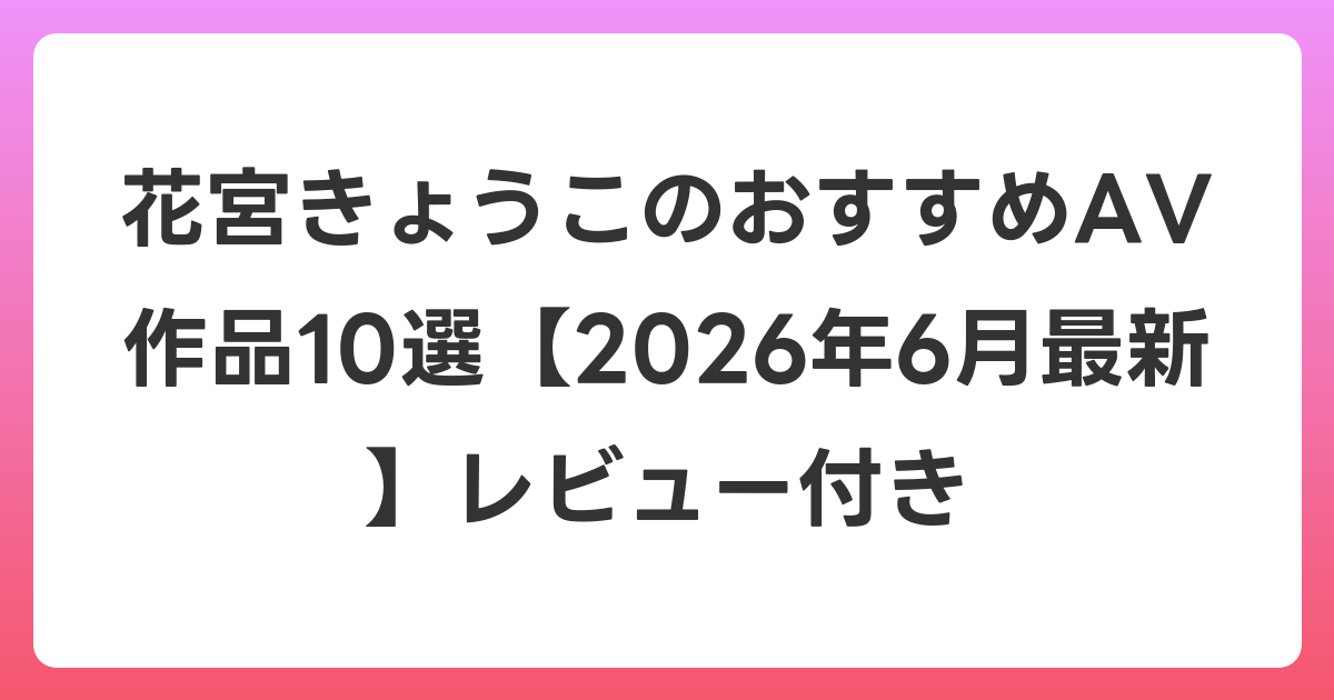 花宮きょうこのおすすめAV作品10選【2026年7月最新】レビュー付き