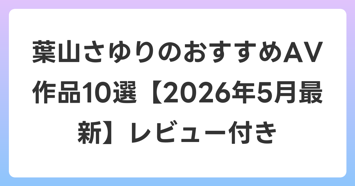 葉山さゆりのおすすめAV作品10選【2026年6月最新】レビュー付き