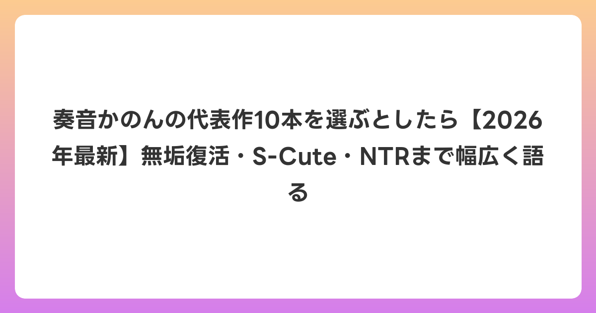 奏音かのんの代表作10本を選ぶとしたら【2026年6月最新】無垢復活・S-Cute・NTRまで幅広く語る