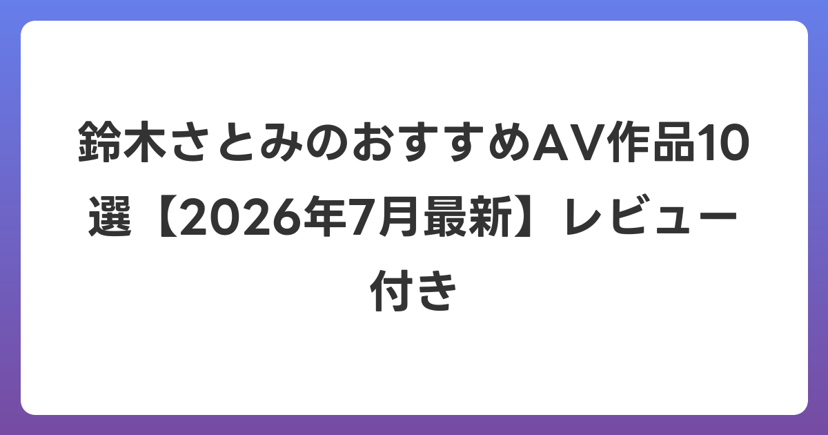 鈴木さとみのおすすめAV作品10選【2026年7月最新】レビュー付き