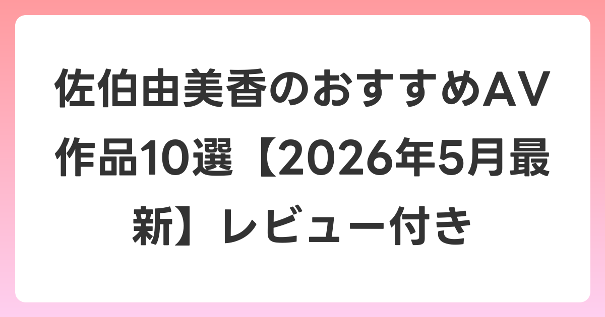佐伯由美香のおすすめAV作品10選【2026年6月最新】レビュー付き