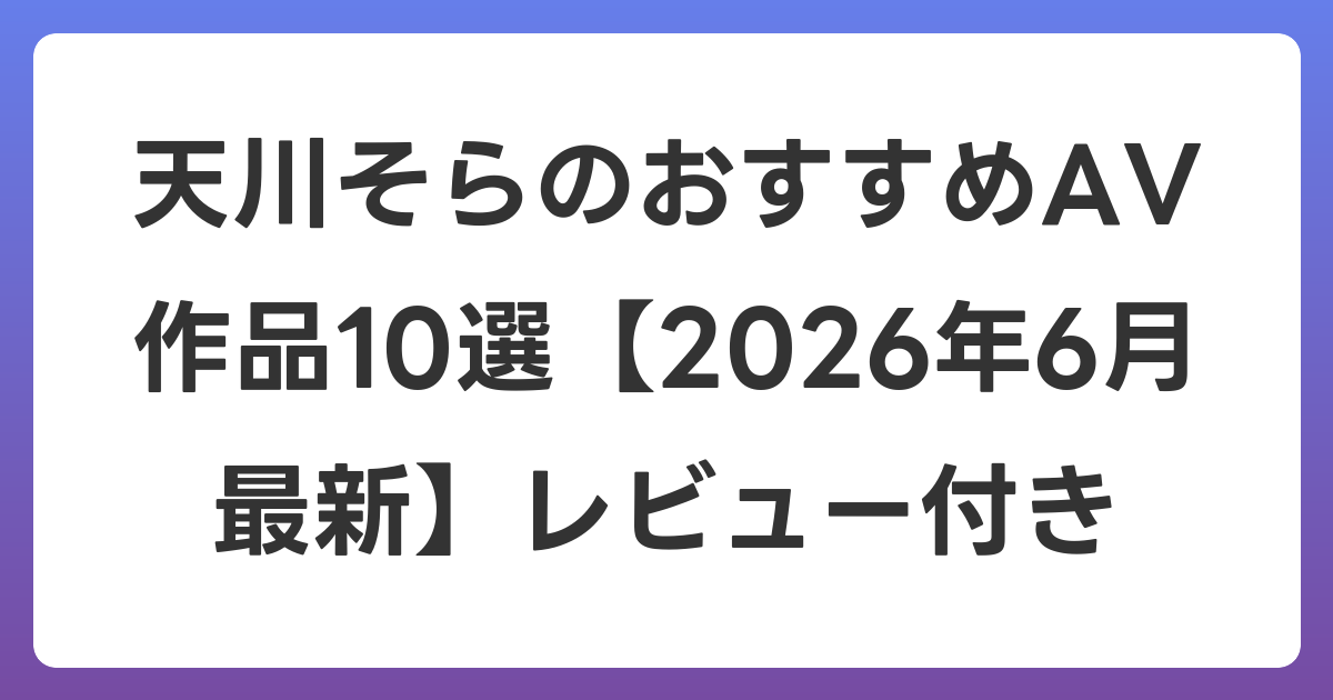 天川そらのおすすめAV作品10選【2026年7月最新】レビュー付き