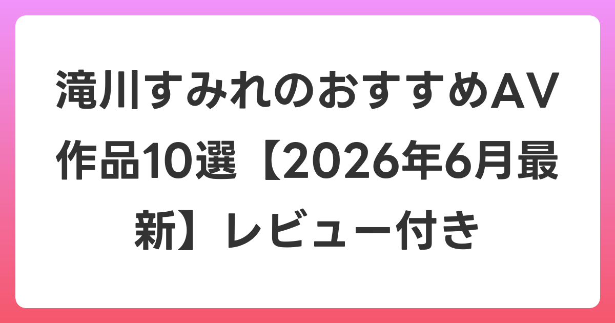 滝川すみれのおすすめAV作品10選【2026年7月最新】レビュー付き
